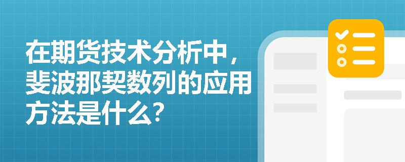在期货技术分析中,斐波那契数列的应用方法是什么? 在期货技术分析中,斐波那契数列的应用方法是什么?