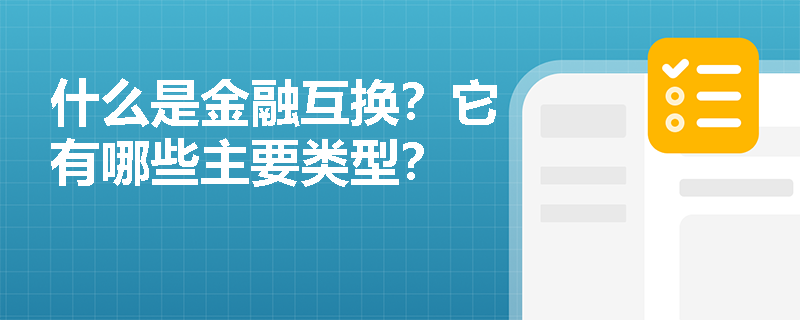 什么是金融互换？它有哪些主要类型？