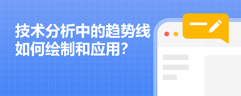 技术分析中的趋势线如何绘制和应用? 技术分析中的趋势线如何绘制和应用?