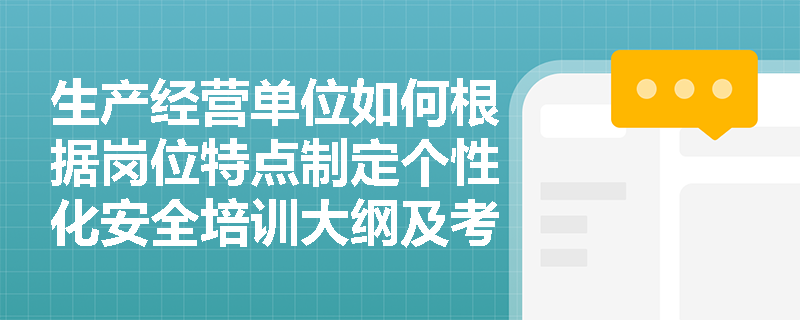 生产经营单位如何根据岗位特点制定个性化安全培训大纲及考核标准? 生产经营单位如何根据岗位特点制定个性化安全培训大纲及考核标准?