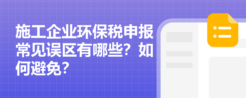 施工企业环保税申报常见误区有哪些？如何避免？