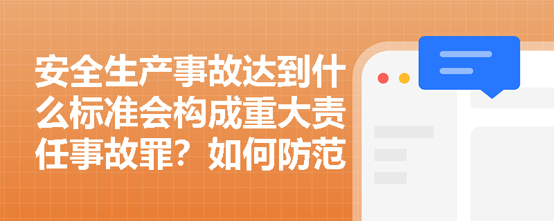 安全生产事故达到什么标准会构成重大责任事故罪？如何防范刑事责任风险？