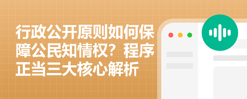 行政公开原则如何保障公民知情权？程序正当三大核心解析