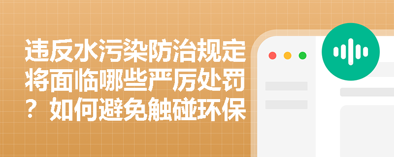 违反水污染防治规定将面临哪些严厉处罚？如何避免触碰环保红线？