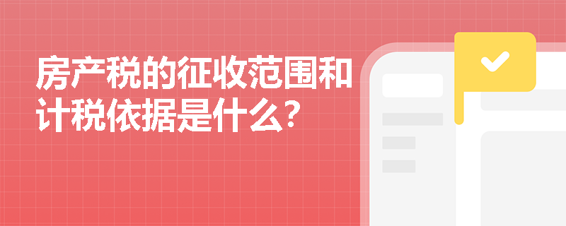 房产税的征收范围和计税依据是什么？