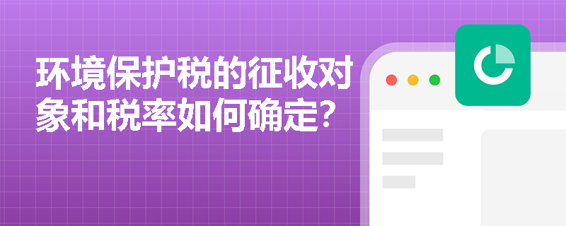 环境保护税的征收对象和税率如何确定？