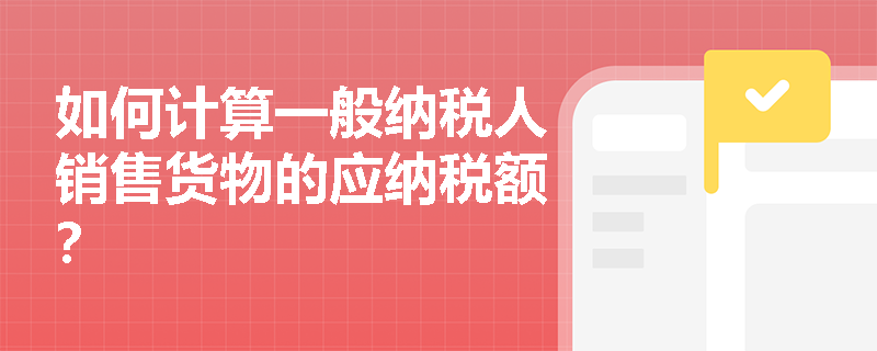 如何计算一般纳税人销售货物的应纳税额？