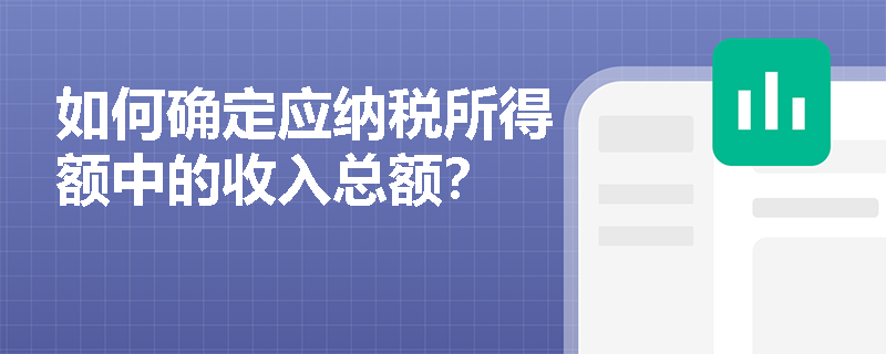 如何确定应纳税所得额中的收入总额？
