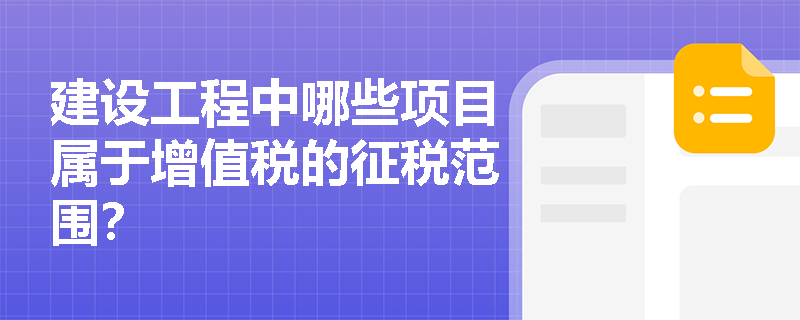 建设工程中哪些项目属于增值税的征税范围？