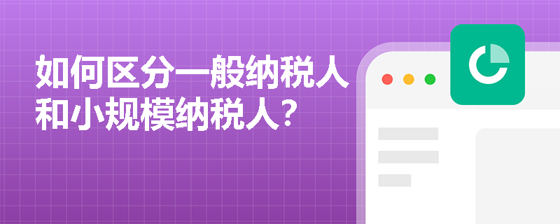 如何区分一般纳税人和小规模纳税人？