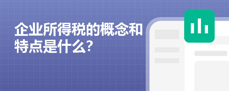 企业所得税的概念和特点是什么？