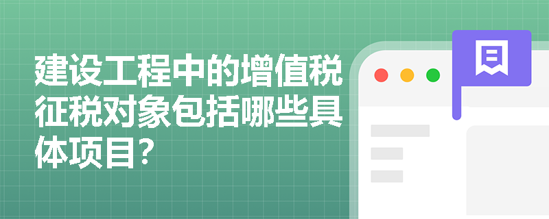 建设工程中的增值税征税对象包括哪些具体项目？