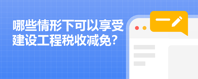 哪些情形下可以享受建设工程税收减免？