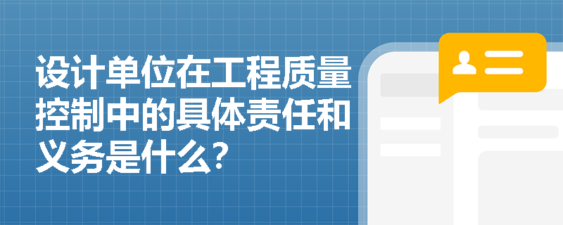 设计单位在工程质量控制中的具体责任和义务是什么？