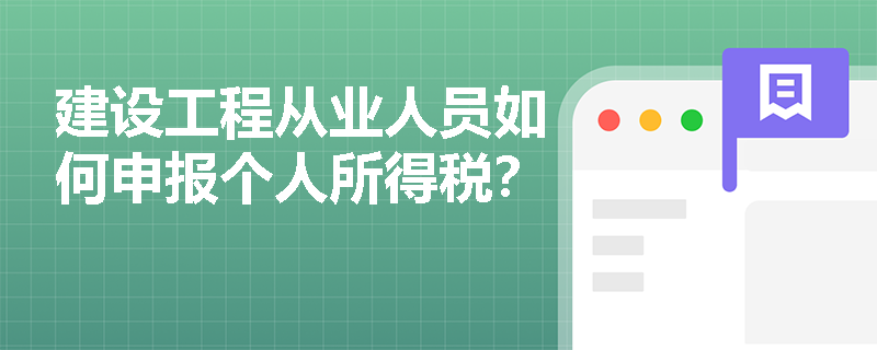 建设工程从业人员如何申报个人所得税？