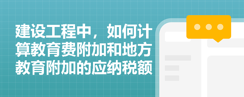 建设工程中，如何计算教育费附加和地方教育附加的应纳税额？