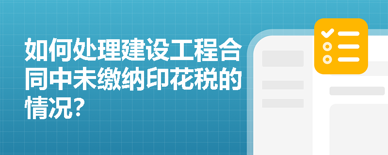 如何处理建设工程合同中未缴纳印花税的情况？