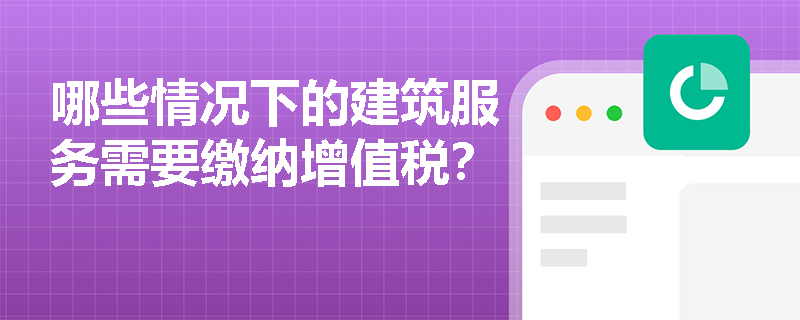 哪些情况下的建筑服务需要缴纳增值税？