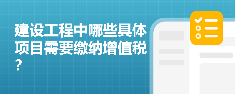 建设工程中哪些具体项目需要缴纳增值税？