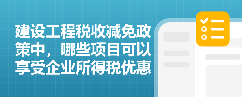 建设工程税收减免政策中，哪些项目可以享受企业所得税优惠？