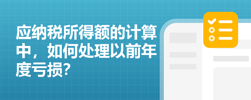应纳税所得额的计算中，如何处理以前年度亏损？