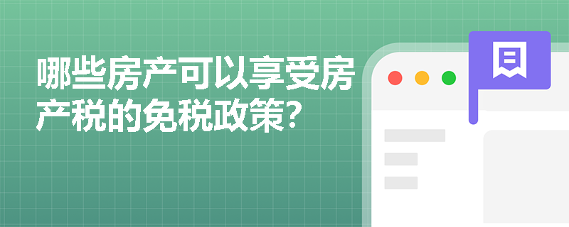 哪些房产可以享受房产税的免税政策？