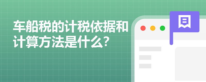 车船税的计税依据和计算方法是什么？