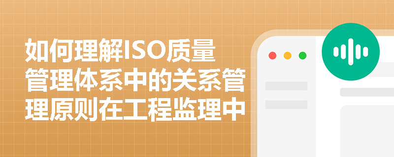 如何理解ISO质量管理体系中的关系管理原则在工程监理中的应用？