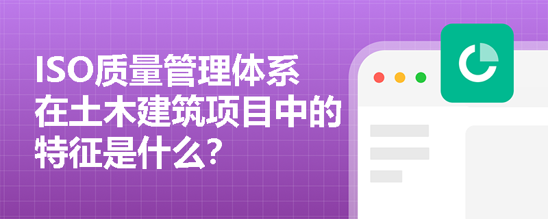 ISO质量管理体系在土木建筑项目中的特征是什么？