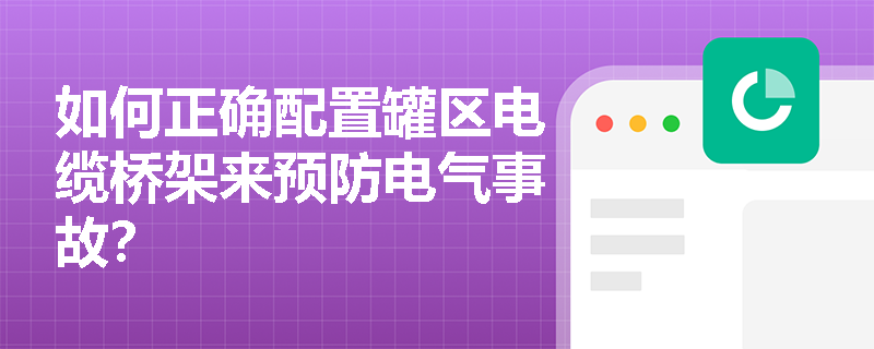 如何正确配置罐区电缆桥架来预防电气事故? 如何正确配置罐区电缆桥架来预防电气事故?