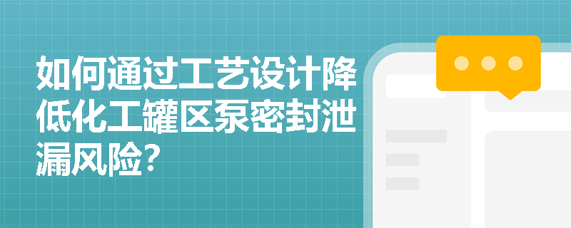 如何通过工艺设计降低化工罐区泵密封泄漏风险？