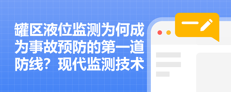 罐区液位监测为何成为事故预防的第一道防线?现代监测技术如何实现安全升级? 罐区液位监测为何成为事故预防的第一道防线?现代监测技术如何实现安全升级?