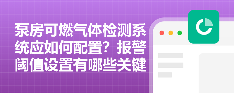 泵房可燃气体检测系统应如何配置？报警阈值设置有哪些关键要点？