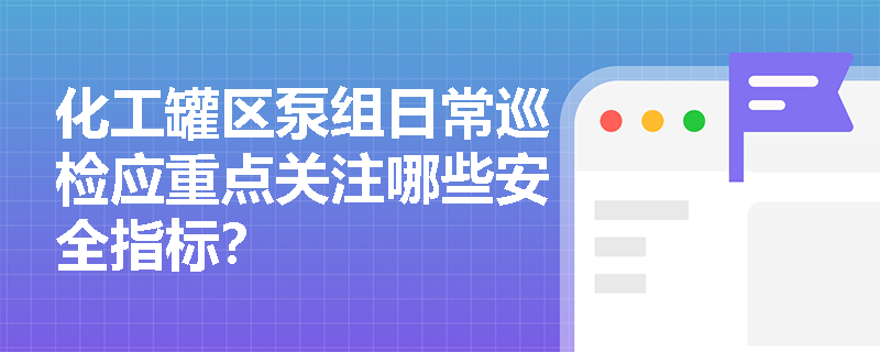 化工罐区泵组日常巡检应重点关注哪些安全指标？