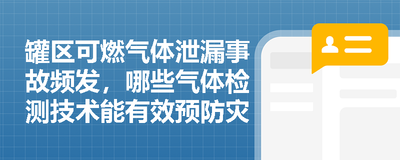 罐区可燃气体泄漏事故频发,哪些气体检测技术能有效预防灾难? 罐区可燃气体泄漏事故频发,哪些气体检测技术能有效预防灾难?