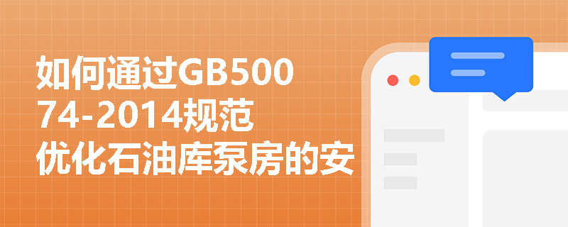 如何通过GB50074-2014规范优化石油库泵房的安全距离设计? 如何通过GB50074-2014规范优化石油库泵房的安全距离设计?