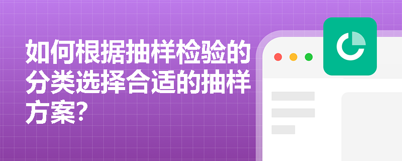 如何根据抽样检验的分类选择合适的抽样方案？