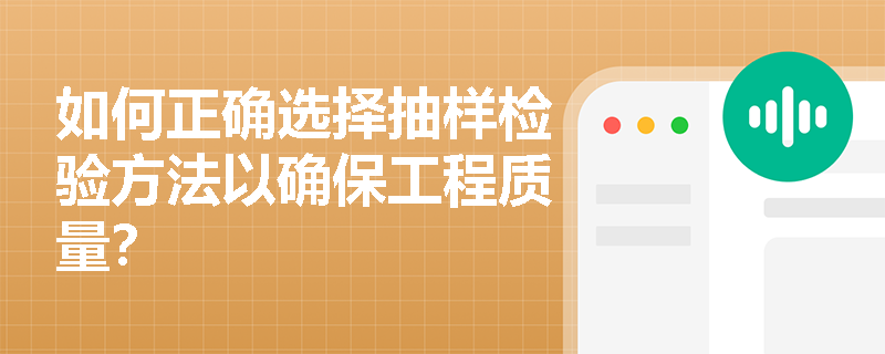 如何正确选择抽样检验方法以确保工程质量？