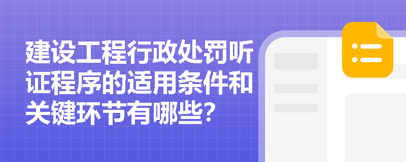 建设工程行政处罚听证程序的适用条件和关键环节有哪些？