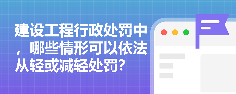 建设工程行政处罚中，哪些情形可以依法从轻或减轻处罚？