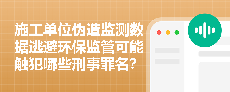 施工单位伪造监测数据逃避环保监管可能触犯哪些刑事罪名? 施工单位伪造监测数据逃避环保监管可能触犯哪些刑事罪名?
