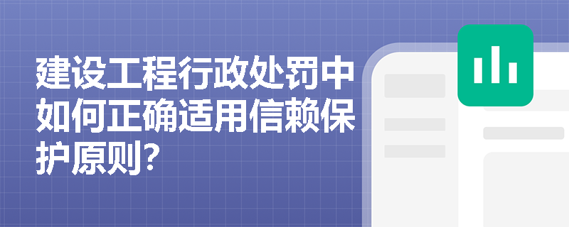 建设工程行政处罚中如何正确适用信赖保护原则？