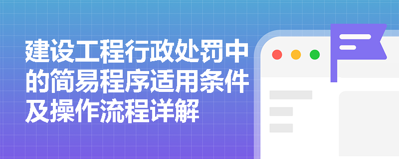 建设工程行政处罚中的简易程序适用条件及操作流程详解