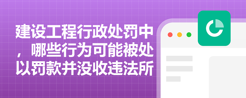 建设工程行政处罚中，哪些行为可能被处以罚款并没收违法所得？