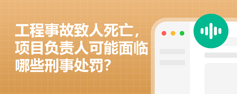 工程事故致人死亡，项目负责人可能面临哪些刑事处罚？