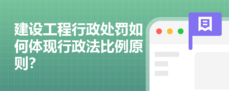 建设工程行政处罚如何体现行政法比例原则？
