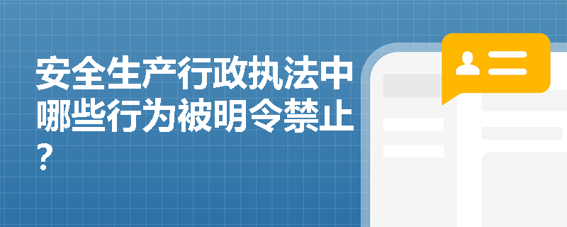 安全生产行政执法中哪些行为被明令禁止？