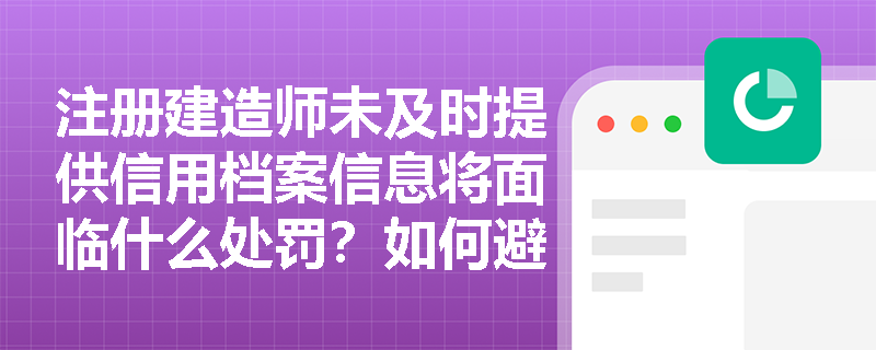 注册建造师未及时提供信用档案信息将面临什么处罚？如何避免此类违规行为？