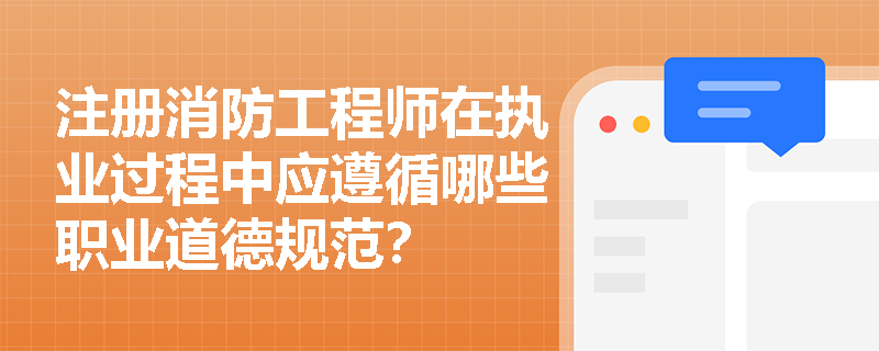 注册消防工程师在执业过程中应遵循哪些职业道德规范? 注册消防工程师在执业过程中应遵循哪些职业道德规范?