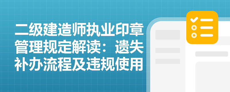 二级建造师执业印章管理规定解读:遗失补办流程及违规使用处罚标准 二级建造师执业印章管理规定解读:遗失补办流程及违规使用处罚标准